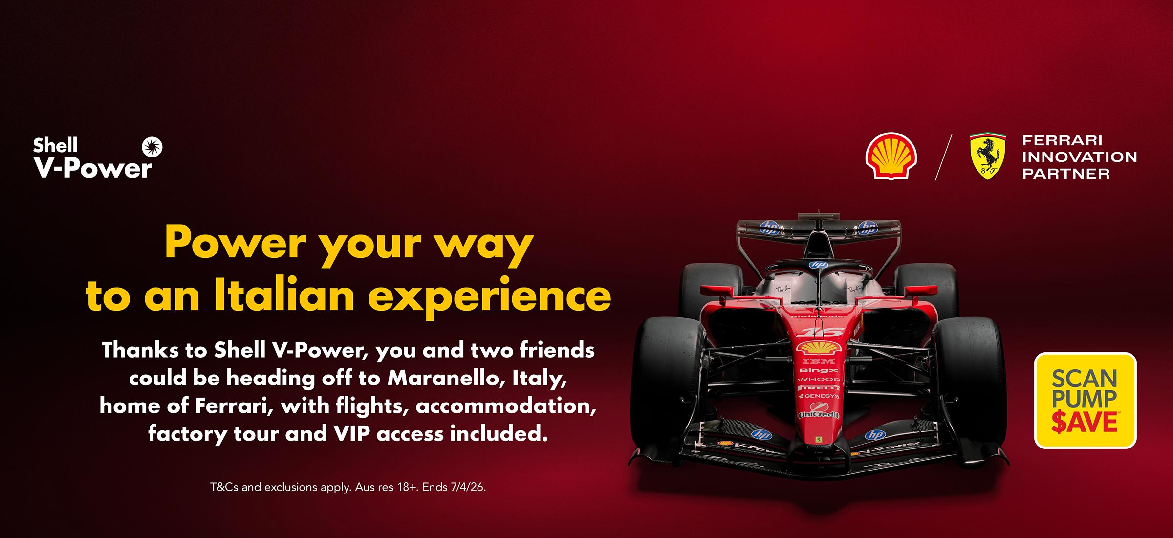 Power your way to an Italian experience. Thanks to Shell V-Power, you and two friends could be heading off to Maranello, Italy, home of Ferrari, with flights, accommodation, factory tour and VIP access included.